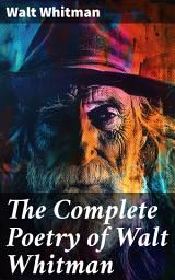 Icon image The Complete Poetry of Walt Whitman: 450+ Poems & Verses: Leaves of Grass, O Captain My Captain, When Lilacs Last in the Dooryard Bloom'd