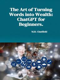 Icon image The Art of Turning Words into Wealth: ChatGPT for Beginners