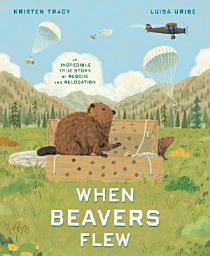 Icon image When Beavers Flew: An Incredible True Story of Rescue and Relocation