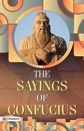 Icon image The Sayings of Confucius: The Sayings of Confucius by Confucius: Ancient Wisdom for Moral and Ethical Living