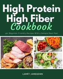 Icon image High Protein High Fiber Cookbook: 40+ Beginner-Friendly Recipes With a Sample Meal Plan