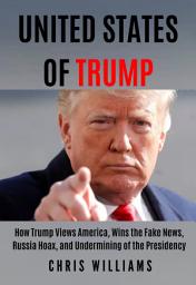 Icon image United States of Trump: How Trump Views America, Wins the Fake News, Russia Hoax, and Undermining of the Presidency