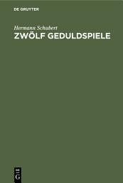 Icon image Zwölf Geduldspiele: Zauberquadrate, Rösselsprung-Bildungen, Boss-Puzzle, Nonnenspiel, Spaziergänge der Pensionatsdamen, Umfüllungs-Aufgaben, Rundreise-Spiele u. s. w. für Nicht-Mathematiker zum Zwecke der Unterhaltung