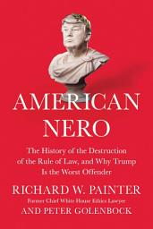 Icon image American Nero: The History of the Destruction of the Rule of Law, and Why Trump Is the Worst Offender