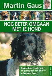 Icon image Nog beter omgaan met je hond: opvoeding zonder pijn of gemopper van pup tot volwassen hond