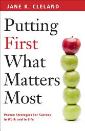 Icon image Putting First What Matters Most: Proven Strategies for Success in Work and in Life