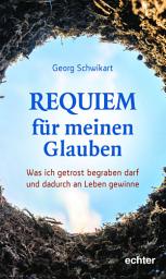 Icon image Requiem für meinen Glauben: Was ich getrost begraben darf und dadurch an Leben gewinne