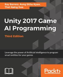 Icon image Unity 2017 Game AI Programming - Third Edition: Leverage the power of Artificial Intelligence to program smart entities for your games, 3rd Edition, Edition 3