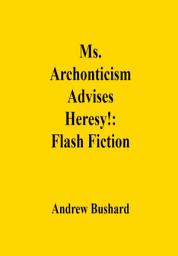 Icon image Ms. Archonticism Advises Heresy!: Flash Fiction