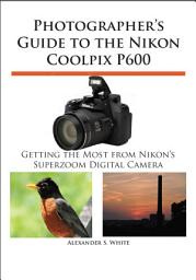 Icon image Photographer's Guide to the Nikon Coolpix P600: Getting the Most from Nikon's Superzoom Digital Camera