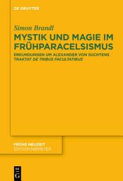 Icon image Mystik und Magie im Frühparacelsismus: Erkundungen um Alexander von Suchtens Traktat ›De tribus facultatibus‹