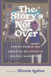 Icon image The Story's Not Over: Jewish Women and Embodied Selfhood in Graphic Narratives