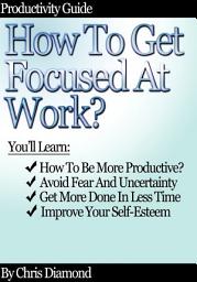 Icon image Productivity Guide: How To Get Focused At Work?: [The Art of Getting Focused]