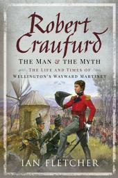 Icon image Robert Craufurd: The Man & the Myth: The Life and Times of Wellington's Wayward Martinet