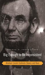 Icon image Big Enough to Be Inconsistent: Abraham Lincoln Confronts Slavery and Race