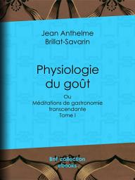 Icon image Physiologie du goût: ou Méditations de gastronomie transcendante - Tome I, Volume 1