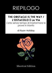 Icon image RIEPILOGO - The Obstacle Is The Way / L'ostacolo è la via: L'arte senza tempo di trasformare le prove in trionfo di Ryan Holiday