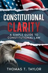 Icon image Constitutional Clarity: A Simple Guide to Constitutional Law