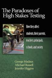 Icon image The Paradoxes of High Stakes Testing: How They Affect Students, Their Parents, Teachers, Principals, Schools, and Society