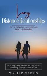 Icon image Long Distance Relationships: How to Maintain a Successful Long Distance Relationship (Tips to Keep Things on Track and Long Distance Relationship Messages for Him and Her)