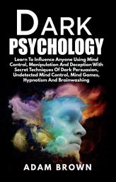 Icon image Dark Psychology: Learn To Influence Anyone Using Mind Control, Manipulation And Deception With Secret Techniques Of Dark Persuasion, Undetected Mind Control, Mind Games, Hypnotism And Brainwashing