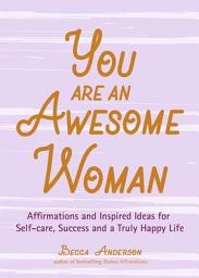 Icon image You Are an Awesome Woman: Affirmations and Inspired Ideas for Self-care, Success and a Truly Happy Life