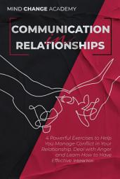 Icon image Communication In Relationships: 4 Powerful Exercises to Help You Manage Conflict in Your Connection. Deal with Anger and Learn How to Have Effective Interaction