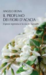 Icon image Il profumo dei fiori d'acacia: L'ipnosi regressiva e la via del Samadhi