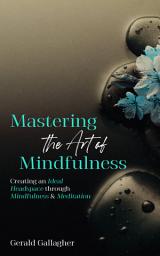 Icon image Mastering the Art of Mindfulness: Creating an Ideal Headspace Through Mindfulness and Meditation