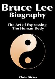 Icon image Bruce Lee Biography: The Art of Expressing The Human Body: Biography Series