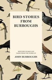 Icon image Bird Stories from Burroughs - Sketches of Bird Life Taken from the Works of John Burroughs