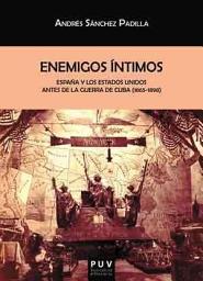 Icon image Enemigos íntimos: España y los Estados Unidos antes de la Guerra de Cuba (1865-1898)