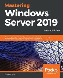 Icon image Mastering Windows Server 2019: The complete guide for IT professionals to install and manage Windows Server 2019 and deploy new capabilities, Edition 2