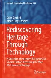 Icon image Rediscovering Heritage Through Technology: A Collection of Innovative Research Case Studies That Are Reworking The Way We Experience Heritage