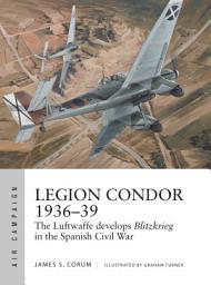 Icon image Legion Condor 1936–39: The Luftwaffe develops Blitzkrieg in the Spanish Civil War