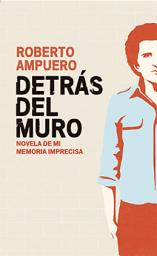 Icon image Detrás del muro: Novela de mi memoria imprecisa