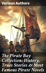 Icon image The Pirate Bay Collection: History, Trues Stories & Most Famous Pirate Novels: History of Pirates, Trues Stories & Most Famous Pirate Novels