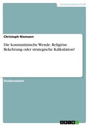 Icon image Die konstantinische Wende. Religiöse Bekehrung oder strategische Kalkulation?