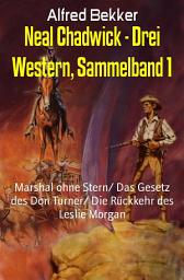 Icon image Neal Chadwick - Drei Western, Sammelband 1: Marshal ohne Stern/ Das Gesetz des Don Turner/ Die Rückkehr des Leslie Morgan