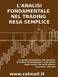 Icon image L'ANALISI FONDAMENTALE NEL TRADING RESA SEMPLICE. La guida introduttiva alle tecniche di analisi fondamentale e alle strategie di anticipazione degli eventi che muovono i mercati.