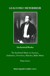 Icon image Giacomo Meyerbeer Orchestral Works: The Incidental Music to Struensee, Fackeltänze, Overtures,Marches, Ballet Music Piano Score