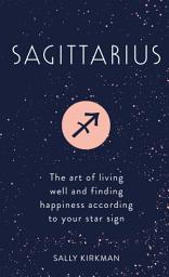 Icon image Sagittarius: The Art of Living Well and Finding Happiness According to Your Star Sign