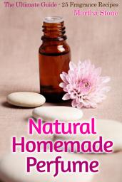 Icon image Natural Homemade Perfume: The Ultimate Guide - 25 Fragrance Recipes