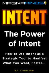 Icon image The Power of Intent: How to Use Intent as a Strategic Tool to Manifest What You Want, Faster...