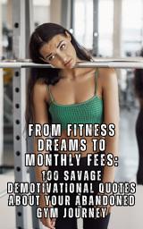 Icon image From Fitness Dreams to Monthly Fees: 100 Savage Demotivational Quotes About Your Abandoned Gym Journey