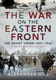 Icon image The War on the Eastern Front: The Soviet Union, 1941-1945 - A Photographic History