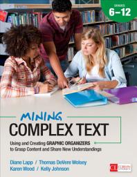 Icon image Mining Complex Text, Grades 6-12: Using and Creating Graphic Organizers to Grasp Content and Share New Understandings