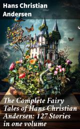 Icon image The Complete Fairy Tales of Hans Christian Andersen: 127 Stories in one volume: Enchanting Tales of Virtue and Perseverance: Explore Andersen's Magical World