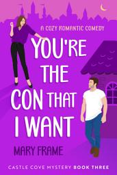 Icon image You're the Con That I Want: Book Three Castle Cove Mystery Small Town Cozy Romance