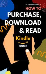 Icon image Purchase, Download & Read Kindle Books: Easy Step-by-Step Guide on How to Buy Download and Read Books on Kindle App, iPhone, iPad, Fire Tablet or eReader (With Screenshots)